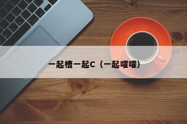 一起槽一起C(一起嚯嚯)