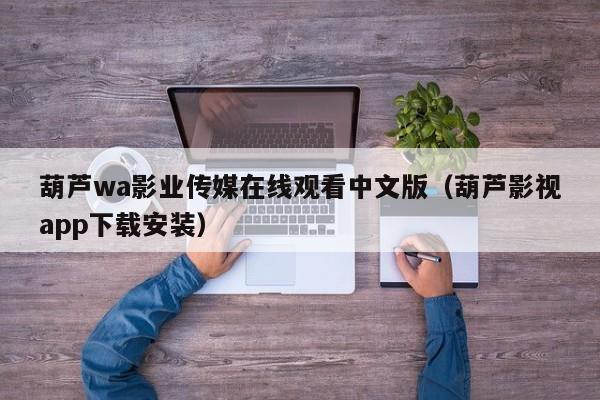 葫芦wa影业传媒在线观看中文版(葫芦影视app下载安装)