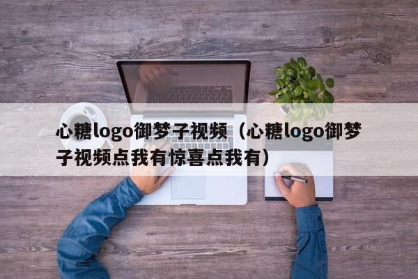 心糖logo御梦子视频(心糖logo御梦子视频点我有惊喜点我有)