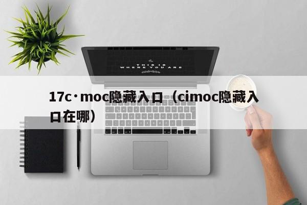 17c·moc隐藏入口(cimoc隐藏入口在哪)