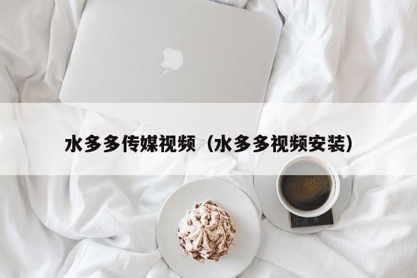 水多多传媒视频(水多多视频安装)