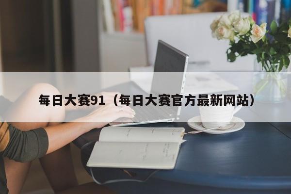 每日大赛91(每日大赛官方最新网站)
