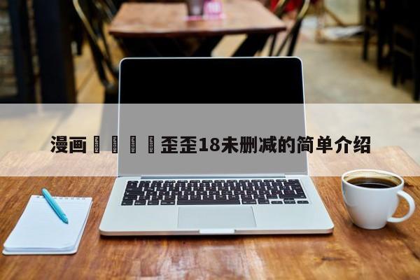 漫画🈲歪歪18未删减的简单介绍