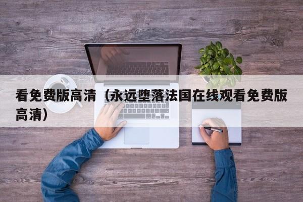 看免费版高清(永远堕落法国在线观看免费版高清)