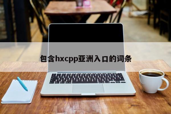 包含hxcpp亚洲入口的词条