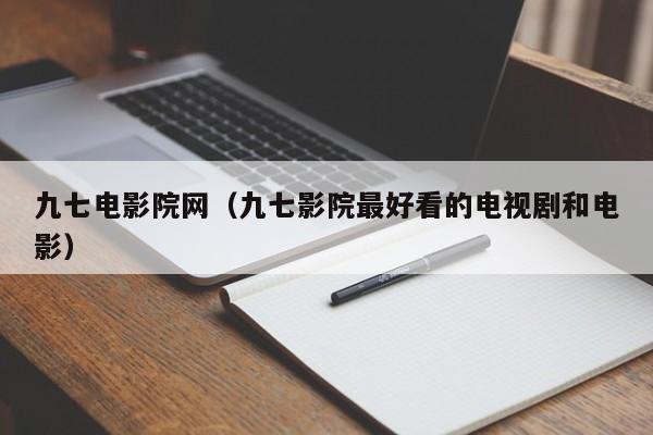 九七电影院网(九七影院最好看的电视剧和电影)