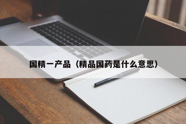 国精一产品(精品国药是什么意思)