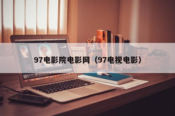 97电影院电影网(97电视电影)