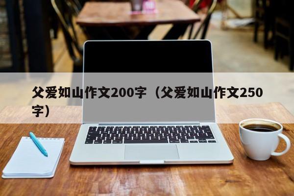 父爱如山作文200字(父爱如山作文250字)