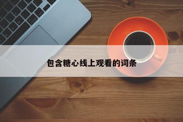 包含糖心线上观看的词条