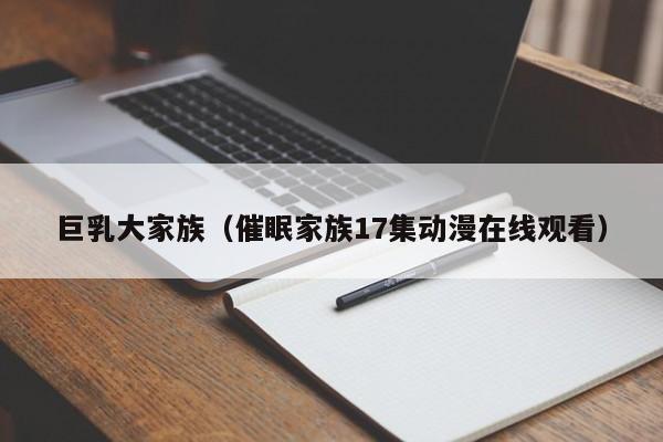 巨乳大家族(催眠家族17集动漫在线观看)