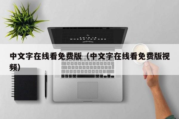 中文字在线看免费版(中文字在线看免费版视频)
