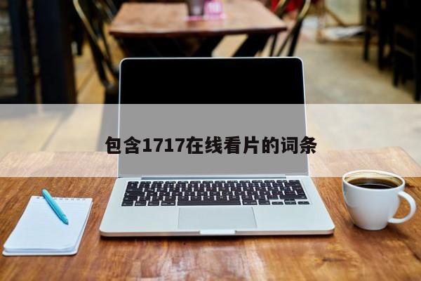 包含1717在线看片的词条