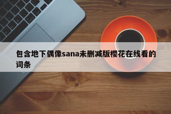 包含地下偶像sana未删减版樱花在线看的词条