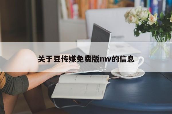 关于豆传媒免费版mv的信息