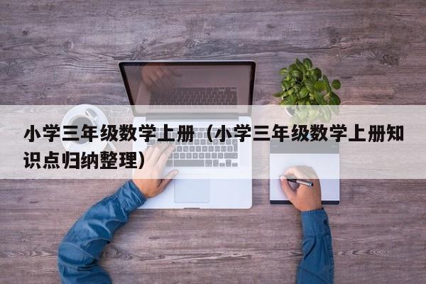 小学三年级数学上册(小学三年级数学上册知识点归纳整理)
