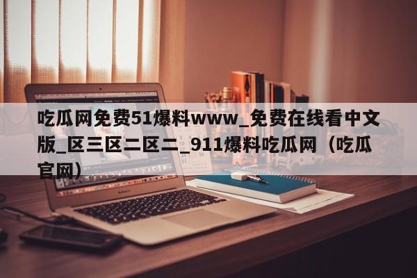 吃瓜网免费51爆料www_免费在线看中文版_区三区二区二_911爆料吃瓜网(吃瓜官网)