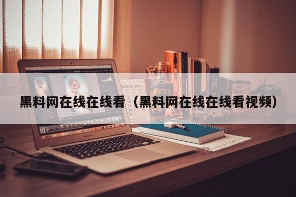 黑料网在线在线看(黑料网在线在线看视频)