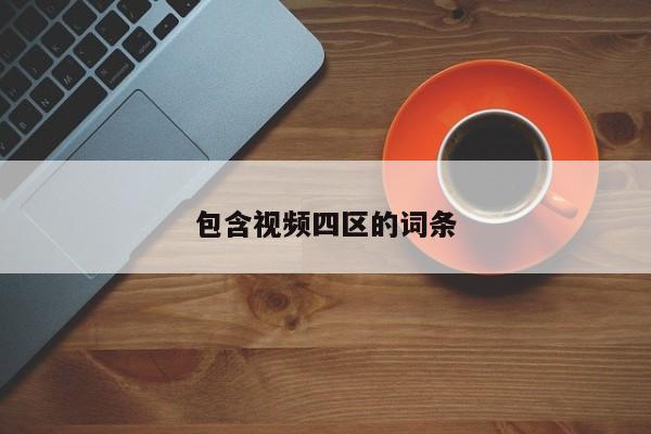 包含视频四区的词条
