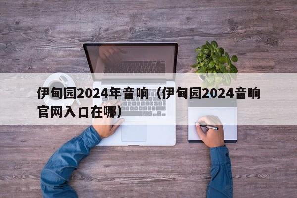 伊甸园2024年音响(伊甸园2024音响官网入口在哪)