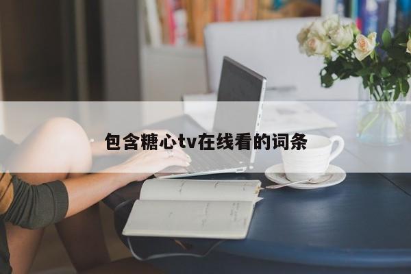 包含糖心tv在线看的词条